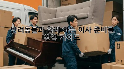 반려동물과 함께 하는 이사 준비물 완벽 가이드!