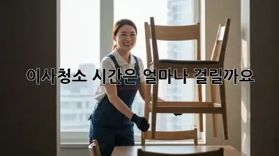 이사청소, 시간은 얼마나 걸릴까요?