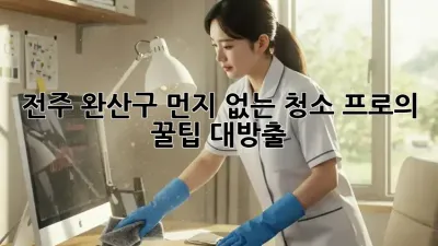 전주 완산구🏡 먼지 없는 청소✨ 프로의 꿀팁 대방출!